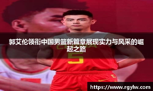郭艾伦领衔中国男篮新篇章展现实力与风采的崛起之路