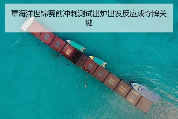 覃海洋世锦赛前冲刺测试出炉出发反应成夺牌关键