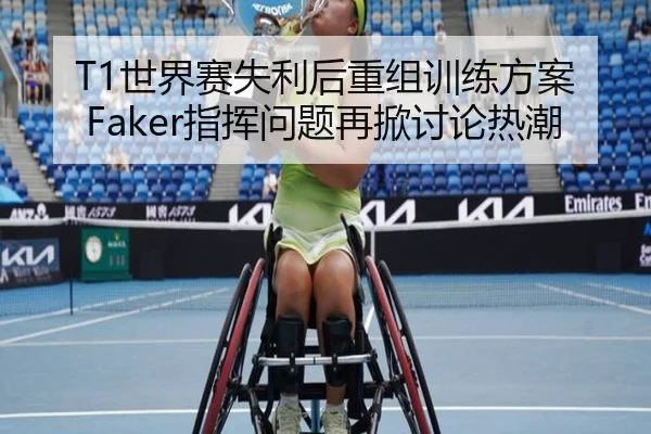T1世界赛失利后重组训练方案 Faker指挥问题再掀讨论热潮